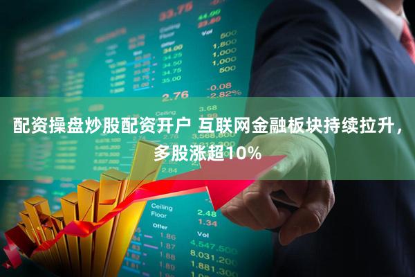 配资操盘炒股配资开户 互联网金融板块持续拉升，多股涨超10%