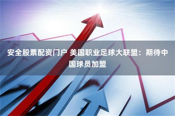 安全股票配资门户 美国职业足球大联盟：期待中国球员加盟