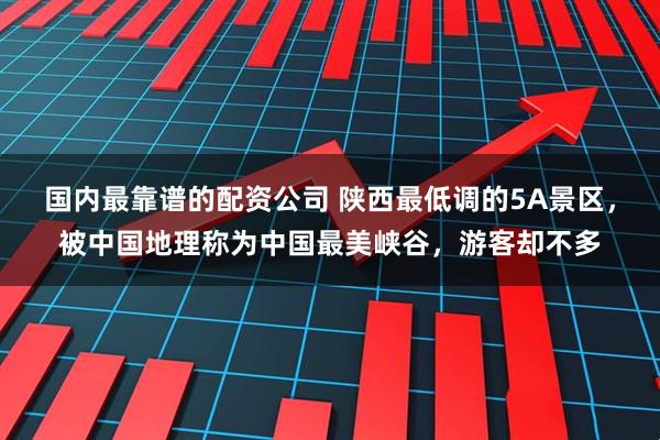 国内最靠谱的配资公司 陕西最低调的5A景区，被中国地理称为中国最美峡谷，游客却不多