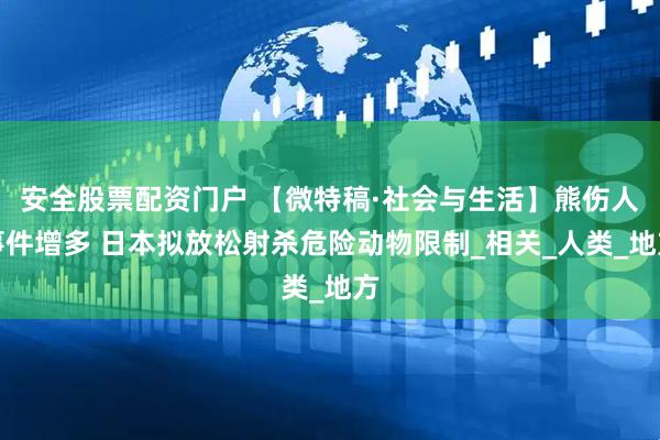 安全股票配资门户 【微特稿·社会与生活】熊伤人事件增多 日本拟放松射杀危险动物限制_相关_人类_地方