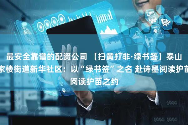 最安全靠谱的配资公司 【扫黄打非·绿书签】泰山区徐家楼街道新华社区：以“绿书签”之名 赴诗墨阅读护苗之约