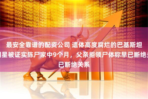 最安全靠谱的配资公司 遗体高度腐烂的巴基斯坦女明星被证实陈尸家中9个月，父亲拒领尸体称早已断绝关系
