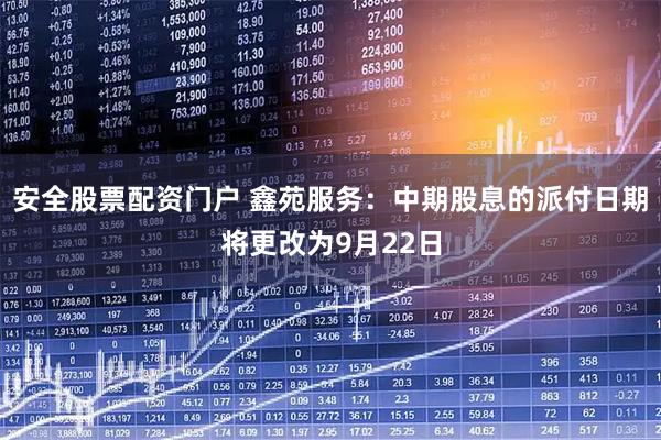 安全股票配资门户 鑫苑服务：中期股息的派付日期将更改为9月22日