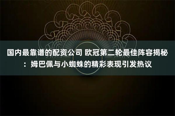 国内最靠谱的配资公司 欧冠第二轮最佳阵容揭秘：姆巴佩与小蜘蛛的精彩表现引发热议