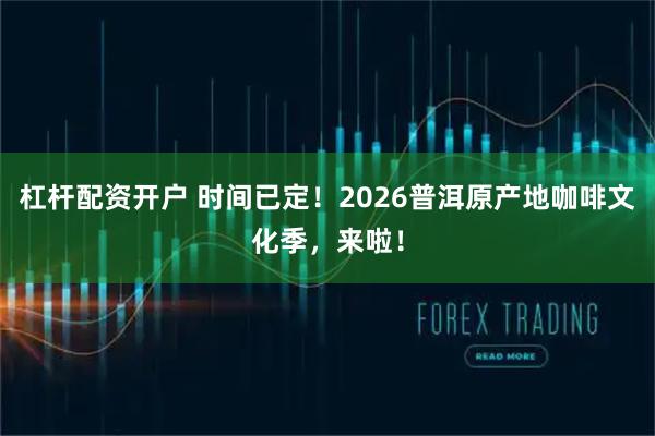 杠杆配资开户 时间已定！2026普洱原产地咖啡文化季，来啦！