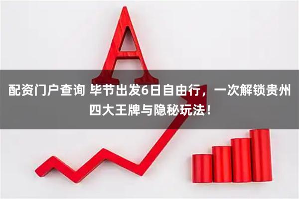 配资门户查询 毕节出发6日自由行，一次解锁贵州四大王牌与隐秘玩法！